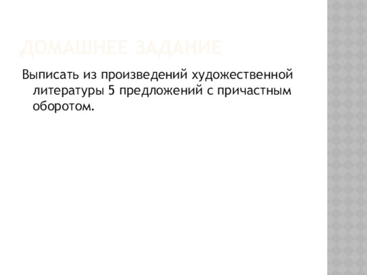 ДОМАШНЕЕ ЗАДАНИЕВыписать из произведений художественной литературы 5 предложений с причастным оборотом.