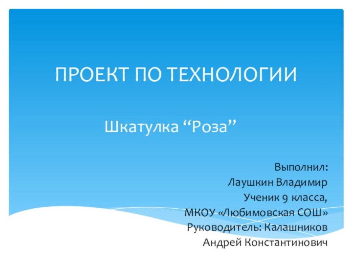 ПРОЕКТ ПО ТЕХНОЛОГИИШкатулка “Роза” Выполнил:Лаушкин ВладимирУченик 9 класса, МКОУ «Любимовская СОШ»Руководитель: КалашниковАндрей Константинович