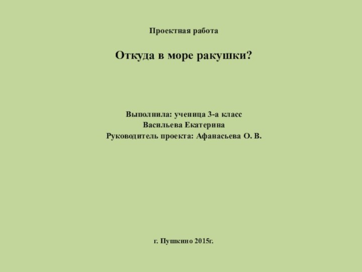 Проектная работаОткуда в море ракушки?Выполнила: ученица 3-а классВасильева ЕкатеринаРуководитель проекта: Афанасьева О. В.г. Пушкино 2015г.