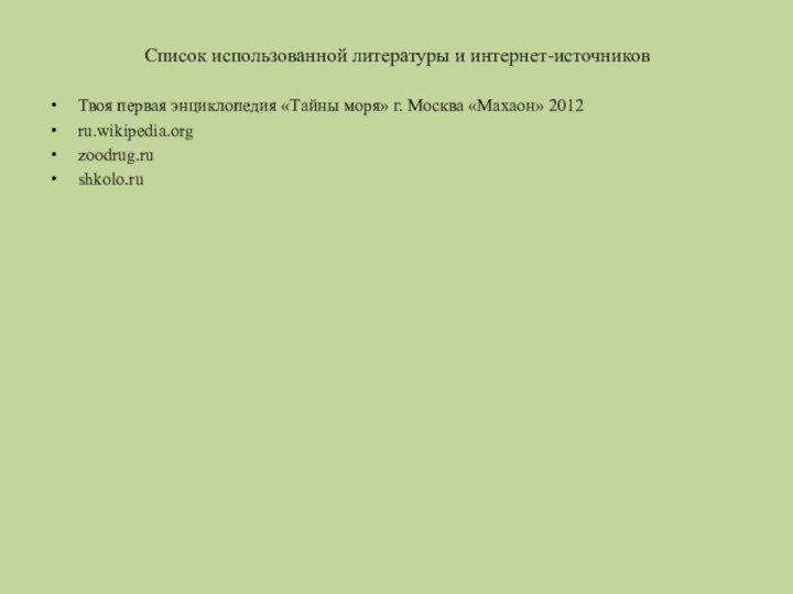 Список использованной литературы и интернет-источниковТвоя первая энциклопедия «Тайны моря» г. Москва «Махаон» 2012ru.wikipedia.orgzoodrug.rushkolo.ru