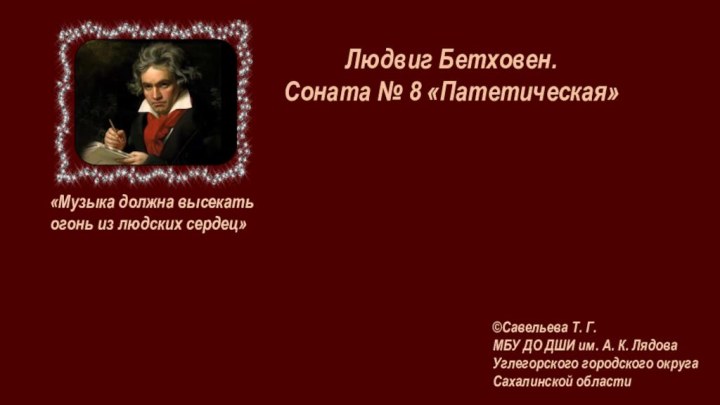 Людвиг Бетховен.Соната № 8 «Патетическая»©Савельева Т. Г.МБУ ДО ДШИ им. А. К.