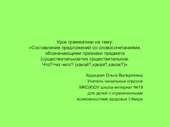 Урок грамматики на тему: Составление предложений со словосочетаниями, обозначающими признаки предмета (существительное+из существительное. Что?+из чего? (какой?,какая?,какое?)