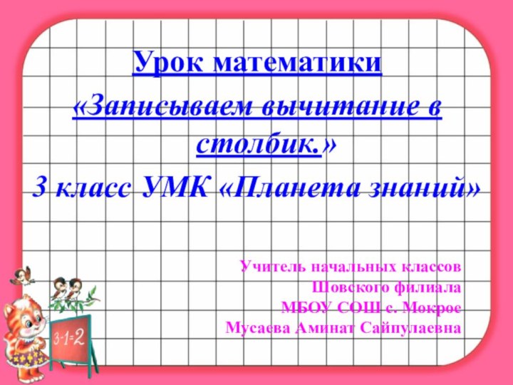 Урок математики«Записываем вычитание в столбик.»3 класс УМК «Планета знаний»Учитель начальных классовШовского филиала