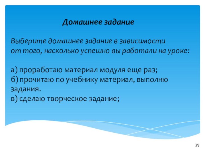 Выберите домашнее задание в зависимости от того, насколько успешно вы работали на уроке:а) проработаю материал модуля