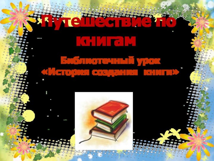 Путешествие по книгамБиблиотечный урок «История создания книги»