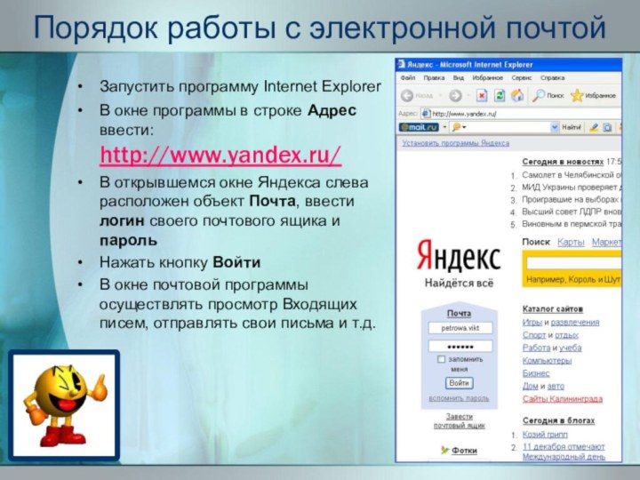 Запустить программу Internet ExplorerВ окне программы в строке Адрес ввести: http://www.yandex.ru/В открывшемся