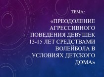 Презентация по физической культуре на тему Преодоление агрессивного поведения девушек 13-15 лет средствами волейбола в условиях Детского дома