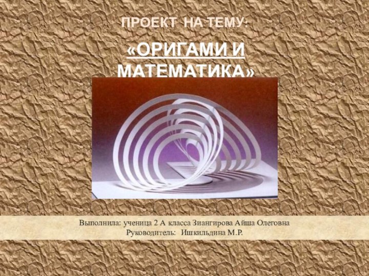 ПРОЕКТ НА ТЕМУ: «ОРИГАМИ И МАТЕМАТИКА»Выполнила: ученица 2 А класса Зиангирова Айша ОлеговнаРуководитель: Ишкильдина М.Р.