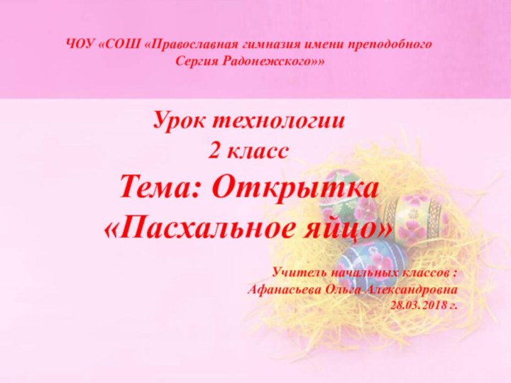 ЧОУ «СОШ «Православная гимназия имени преподобного Сергия Радонежского»»Урок технологии2 классТема: Открытка «Пасхальное