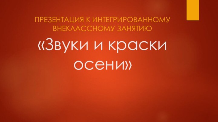 «Звуки и краски осени»Презентация к интегрированному внеклассному занятию