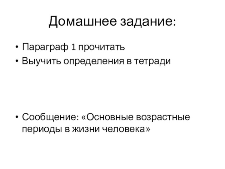 Домашнее задание:Параграф 1 прочитатьВыучить определения в тетрадиСообщение: «Основные возрастные периоды в жизни человека»