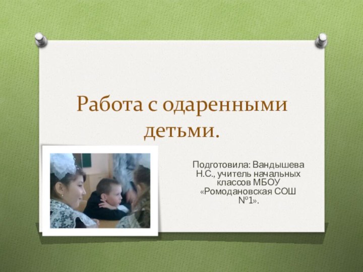 Работа с одаренными детьми.Подготовила: Вандышева Н.С., учитель начальных классов МБОУ «Ромодановская СОШ №1».