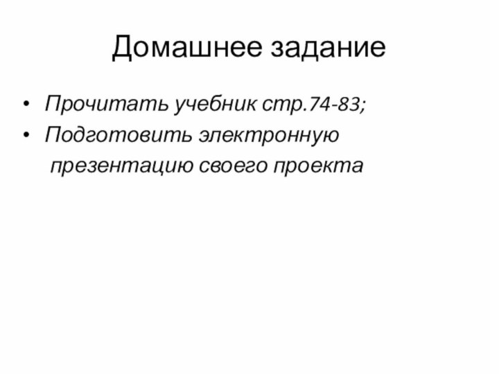 Домашнее задание  Прочитать учебник стр.74-83;  Подготовить электронную   презентацию своего проекта