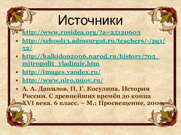 Источникиhttp://www.rusidea.org/?a=25120603http://school13.admsurgut.ru/teachers/-/pg1/52/http://halkidon2006.narod.ru/history/705_mitropolit_vladimir.htmhttp://images.yandex.ru/http://www.niro.nnov.ru/А. А. Данилов, П. Г. Косулина. История России. С древнейших времён до