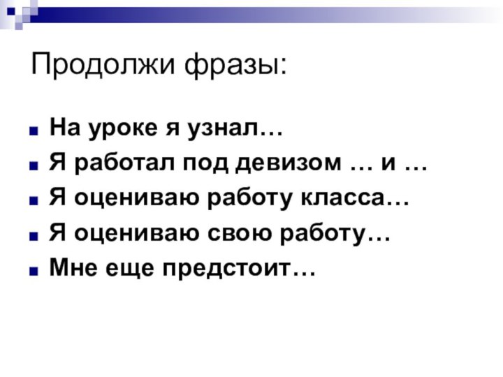 Продолжи фразы:На уроке я узнал…Я работал под девизом … и …Я оцениваю