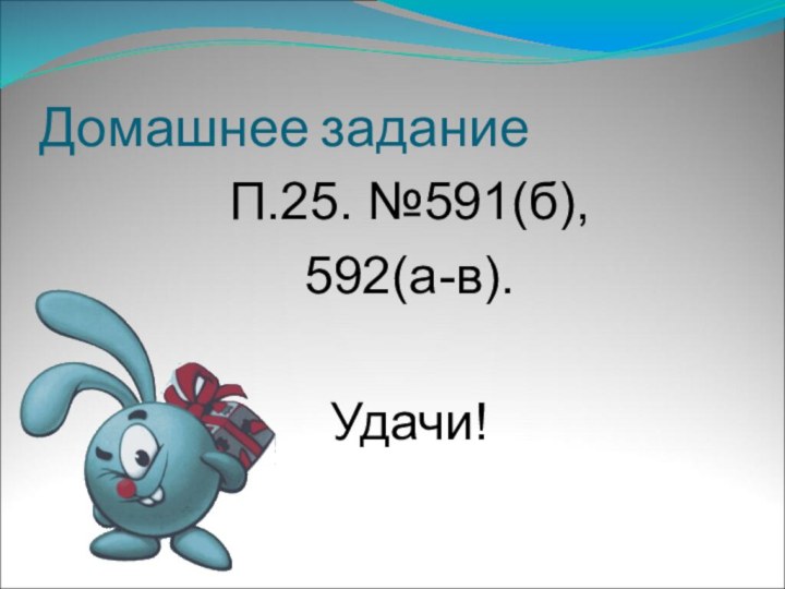 Домашнее заданиеП.25. №591(б), 592(а-в).Удачи!