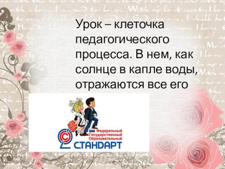 Урок – клеточка педагогического процесса. В нем, как солнце в капле воды, отражаются все его стороны.