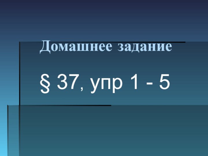 Домашнее задание§ 37, упр 1 - 5