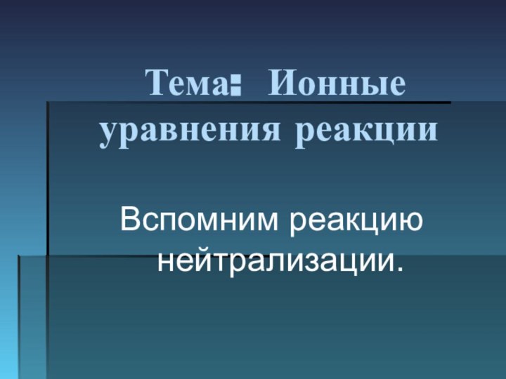 Тема: Ионные уравнения реакции  Вспомним реакцию нейтрализации.