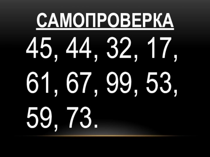 Самопроверка45, 44, 32, 17, 61, 67, 99, 53, 59, 73.