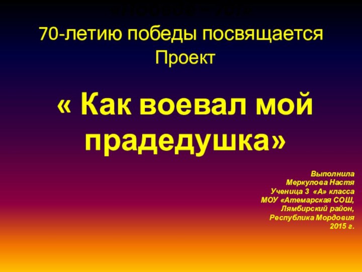 «Победе – 70!» 70-летию победы посвящается  Проект « Как воевал