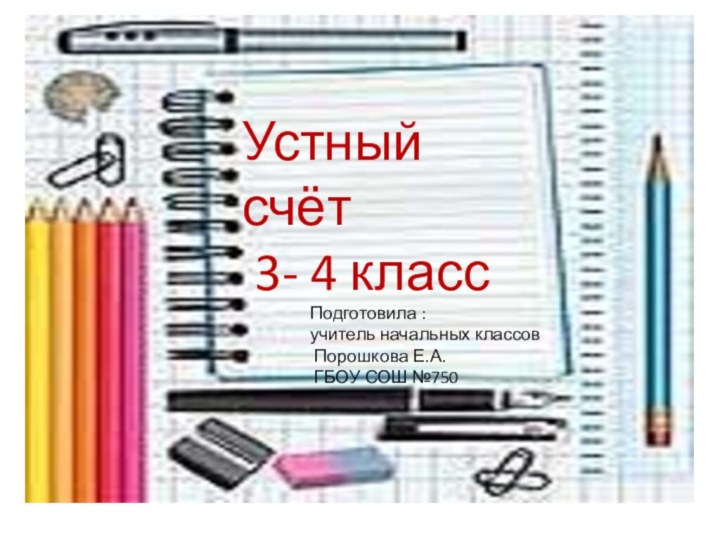 Устный счёт 3- 4 классПодготовила : учитель начальных классов Порошкова Е.А. ГБОУ СОШ №750