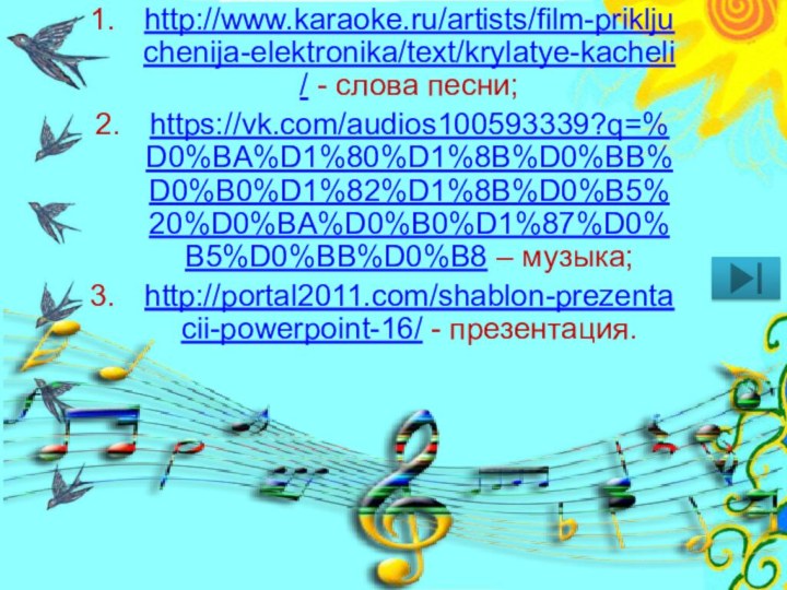 Источники:http://www.karaoke.ru/artists/film-prikljuchenija-elektronika/text/krylatye-kacheli/ - слова песни;https://vk.com/audios100593339?q=%D0%BA%D1%80%D1%8B%D0%BB%D0%B0%D1%82%D1%8B%D0%B5%20%D0%BA%D0%B0%D1%87%D0%B5%D0%BB%D0%B8 – музыка;http://portal2011.com/shablon-prezentacii-powerpoint-16/ - презентация.