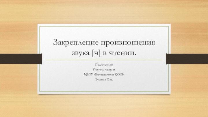 Закрепление произношения звука [ч] в чтении. Подготовила: Учитель-логопедМБОУ «Колонтаевская СОШ»Бушина О.А.