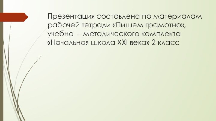 Презентация составлена по материалам рабочей тетради «Пишем грамотно», учебно – методического комплекта