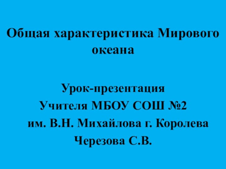 Общая характеристика Мирового океанаУрок-презентацияУчителя МБОУ СОШ №2     им.