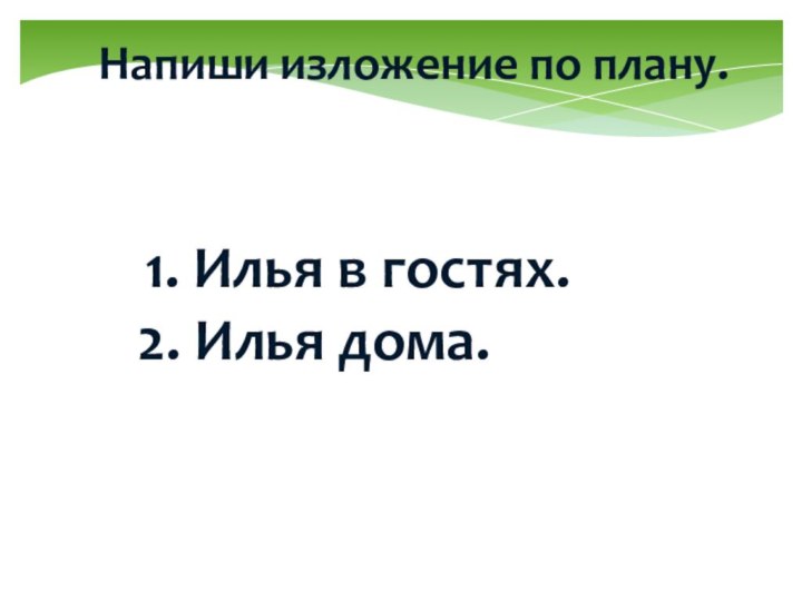 Напиши изложение по плану.1. Илья в гостях.2. Илья дома.