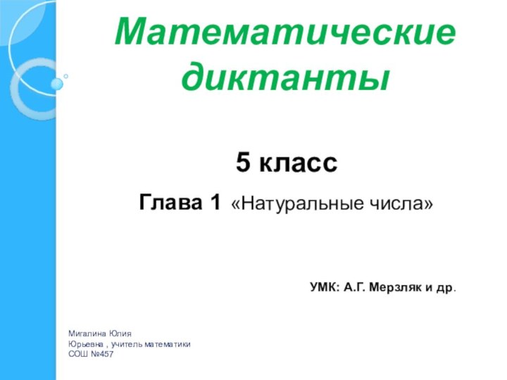 Математические  диктанты Мигалина ЮлияЮрьевна , учитель математики СОШ №4575 класс Глава
