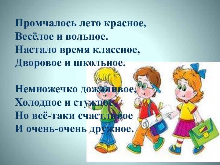 Промчалось лето красное, Весёлое и вольное. Настало время классное, Дворовое и школьное.