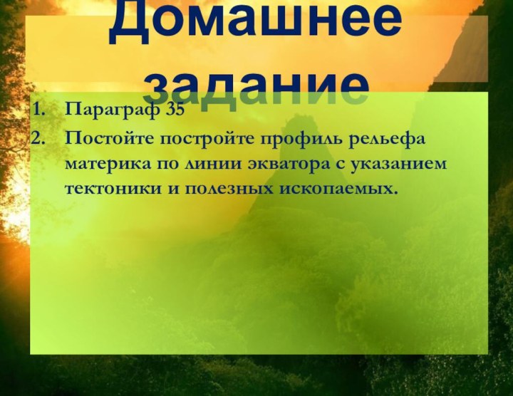 Домашнее заданиеПараграф 35Постойте постройте профиль рельефа материка по линии экватора с указанием тектоники и полезных ископаемых.