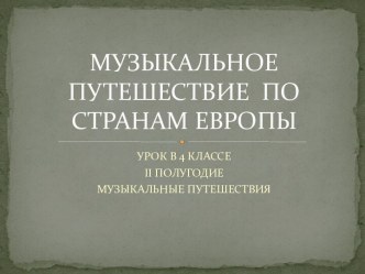 Презентация урока музыки в 4 классе на тему Музыкальное путешествие по странам Европы