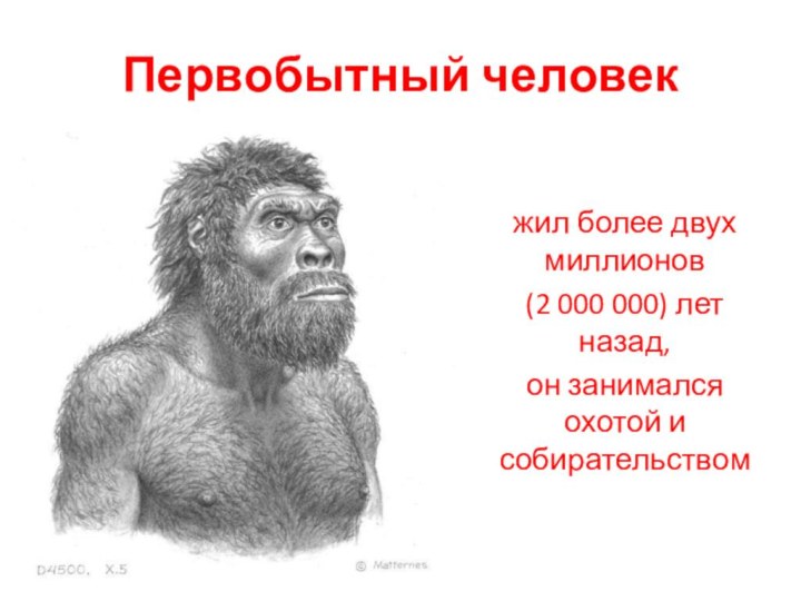 Первобытный человекжил более двух миллионов(2 000 000) лет назад,он занимался охотой и собирательством