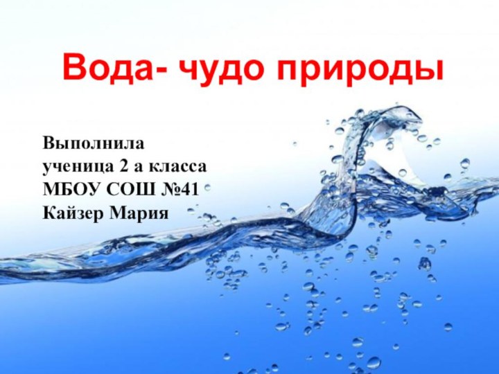 Вода- чудо природыВыполнилаученица 2 а классаМБОУ СОШ №41Кайзер Мария