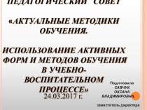 Презентация к педагогическому совету АКТУАЛЬНЫЕ МЕТОДИКИ ОБУЧЕНИЯ. ИСПОЛЬЗОВАНИЕ АКТИВНЫХ ФОРМ И МЕТОДОВ ОБУЧЕНИЯ В УЧЕБНО-ВОСПИТАТЕЛЬНОМ ПРОЦЕССЕ