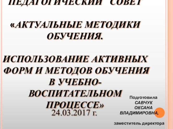 ПЕДАГОГИЧЕСКИЙ  СОВЕТ«АКТУАЛЬНЫЕ МЕТОДИКИ ОБУЧЕНИЯ. ИСПОЛЬЗОВАНИЕ АКТИВНЫХ ФОРМ И МЕТОДОВ ОБУЧЕНИЯ В