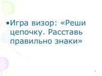 Презентация. Игравизор: Реши цепочку.Расставь правильно знаки