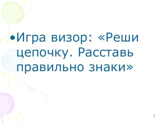 Презентация. Игравизор: Реши цепочку.Расставь правильно знаки