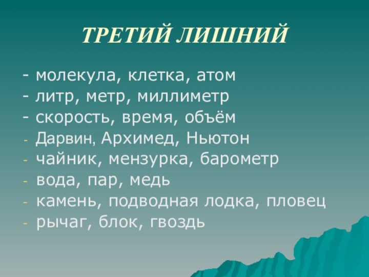 ТРЕТИЙ ЛИШНИЙ- молекула, клетка, атом- литр, метр, миллиметр- скорость, время, объёмДарвин, Архимед,