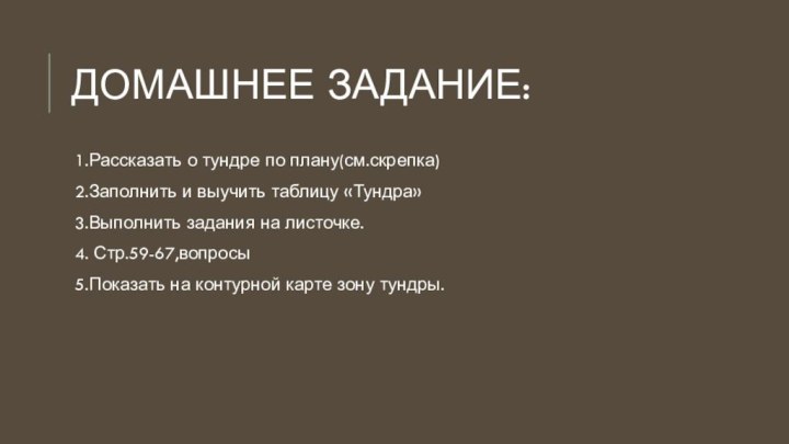 Домашнее задание:1.Рассказать о тундре по плану(см.скрепка)2.Заполнить и выучить таблицу «Тундра»3.Выполнить задания на