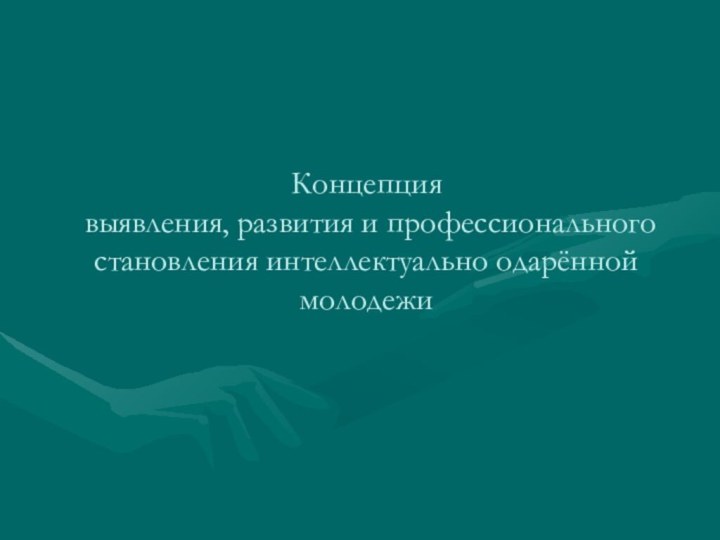 Концепция  выявления, развития и профессионального становления интеллектуально одарённой молодежи