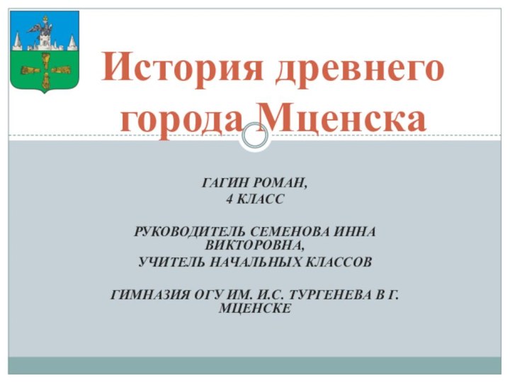 Гагин Роман, 4 класс Руководитель Семенова Инна Викторовна,учитель начальных классов Гимназия ОГУ им. И.С.