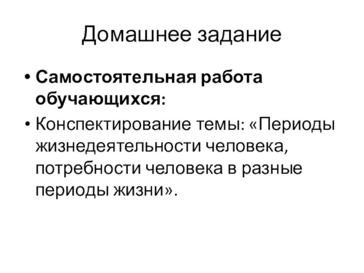 Домашнее заданиеСамостоятельная работа обучающихся:Конспектирование темы: «Периоды жизнедеятельности человека, потребности человека в разные периоды жизни».