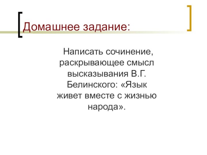 Домашнее задание:   Написать сочинение, раскрывающее смысл высказывания В.Г.Белинского: «Язык живет вместе с жизнью народа».