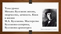 М. А. Булгаков: жизнь, творчество, личность. Киев в жизни М. А. Булгакова - сатирика, Булгакова - драматурга (11 класс)