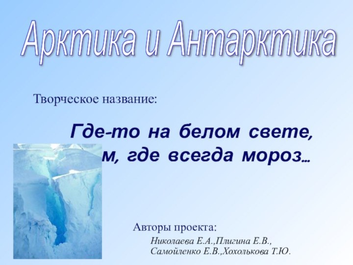 Где-то на белом свете, там, где всегда мороз…Арктика и АнтарктикаТворческое название:Авторы проекта: