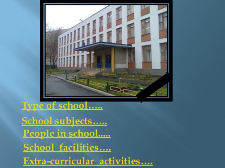 Type of school…..School subjects…..People in school.....School facilities….Extra-curricular activities….